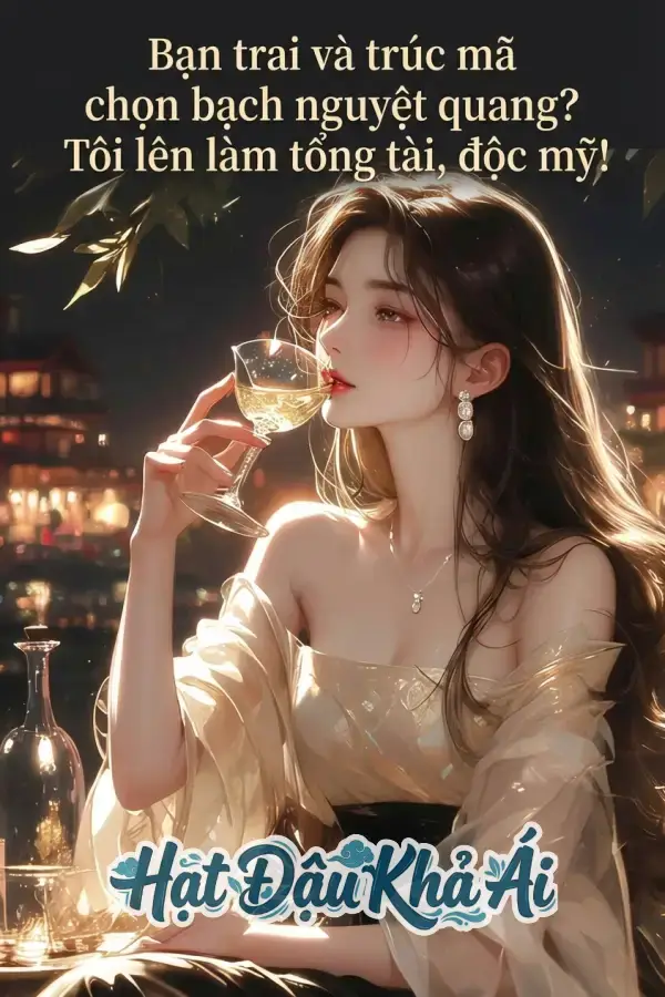 Bạn trai và trúc mã chọn bạch nguyệt quang? Tôi lên làm tổng tài, độc mỹ!