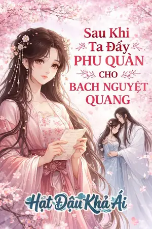 Sau Khi Ta Đẩy Phu Quân Cho Bạch Nguyệt Quan
