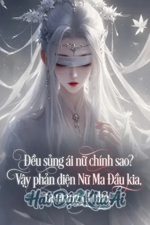 Đều sủng ái nữ chính sao Vậy phản diện Nữ Ma Đầu kia, ta mang đi nhé