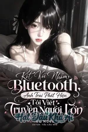 Kết Nối Nhầm Bluetooth, Anh Trai Phát Hiện Tôi Viết Truyện Người Lớn
