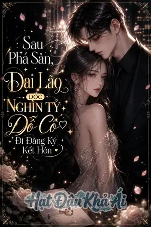 Sau Phá Sản, Đại Lão Dốc Nghìn Tỷ Dỗ Cô Đi Đăng Ký Kết Hôn