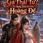 Cướp Hôn Ước Của Ta Gả Thái Tử Ư? Ta Mang Thai Gả Cho Hoàng Đế !