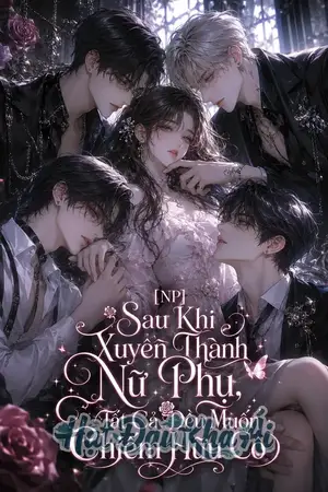 [NP] Sau Khi Xuyên Thành Nữ Phụ, Tất Cả Đều Muốn Chiếm Hữu Cô