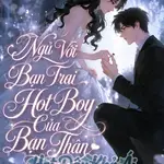 Ngủ Với Bạn Trai Hot Boy Của Bạn Thân