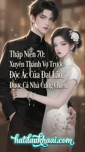 Thập Niên 70: Xuyên Thành Vợ Trước Độc Ác Của Đại Lão, Được Cả Nhà Cưng Chiều