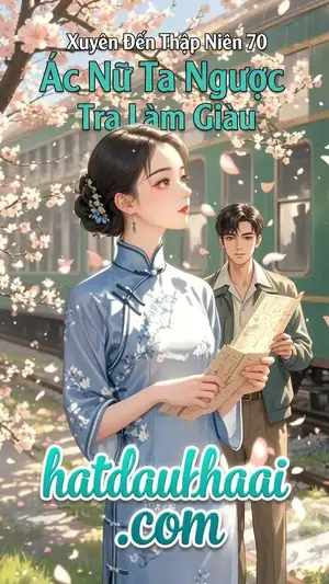 Xuyên Đến Thập Niên 70 Ác Nữ Ta Ngược Tra Làm Giàu