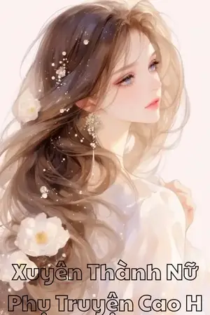 Xuyên Thành Nữ Phụ Truyện Cao H