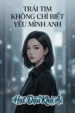 TRÁI TIM KHÔNG CHỈ BIẾT YÊU MÌNH ANH