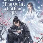 Sau Khi Ta Giả Chết, Phu Quân Hối Hận Rồi