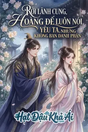 RỜI LÃNH CUNG, HOÀNG ĐẾ LUÔN NÓI YÊU TA, NHƯNG KHÔNG BAN DANH PHẬN