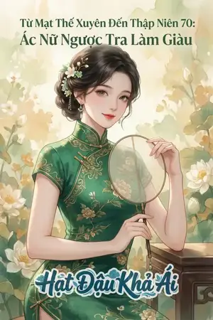 Từ Mạt Thế Xuyên Đến Thập Niên 70: Ác Nữ Ngược Tra Làm Giàu