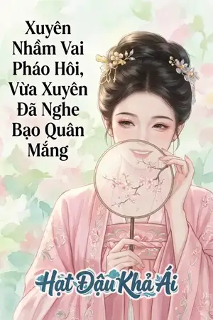 Xuyên Nhầm Vai Pháo Hôi, Vừa Xuyên Đã Nghe Bạo Quân Mắng