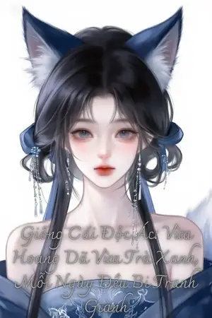 Giống Cái Độc Ác: Vừa Hoang Dã Vừa Trà Xanh, Mỗi Ngày Đều Bị Tranh Giành