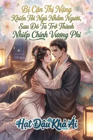 Bị Cận Thị Nặng Khiến Tôi Ngủ Nhầm Người, Sau Đó Ta Trở Thành Nhiếp Chính Vương Phi
