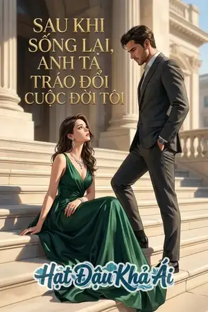 SAU KHI SỐNG LẠI, ANH TA TRÁO ĐỔI CUỘC ĐỜI TÔI