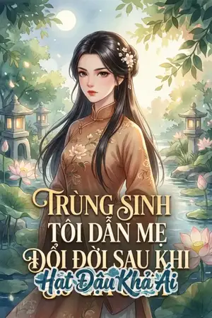 TRÙNG SINH TÔI DẪN MẸ ĐỔI ĐỜI SAU KHI BỐ GIẢ CHẾT
