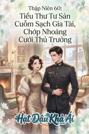 Thập Niên 60: Tiểu Thư Tư Sản Cuỗm Sạch Gia Tài, Chớp Nhoáng Cưới Thủ Trưởng