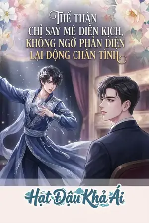 THẾ THÂN CHỈ SAY MÊ DIỄN KỊCH, KHÔNG NGỜ PHẢN DIỆN LẠI ĐỘNG CHÂN TÌNH