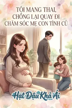 TÔI MANG THAI, CHỒNG LẠI QUAY ĐI CHĂM SÓC MẸ CON TÌNH CŨ