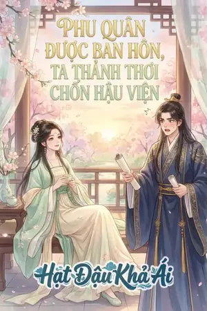 PHU QUÂN ĐƯỢC BAN HÔN, TA THẢNH THƠI CHỐN HẬU VIỆN