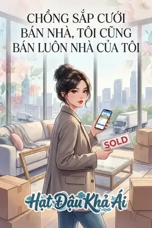 CHỒNG SẮP CƯỚI BÁN NHÀ, TÔI CŨNG BÁN LUÔN NHÀ CỦA TÔI