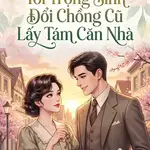 TN90: Tôi Trọng Sinh Đổi Chồng Cũ Lấy Tám Căn Nhà