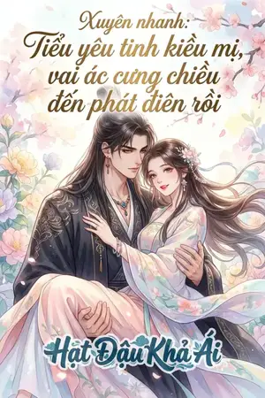 Xuyên nhanh: Tiểu yêu tinh kiều mị, vai ác cưng chiều đến phát điên rồi