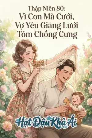 Thập Niên 80: Vì Con Mà Cưới, Vợ Yêu Giăng Lưới Tóm Chồng Cưng