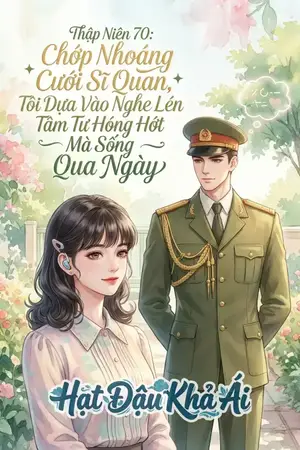 Thập Niên 70: Chớp Nhoáng Cưới Sĩ Quan, Tôi Dựa Vào Nghe Lén Tâm Tư Hóng Hớt Mà Sống Qua Ngày
