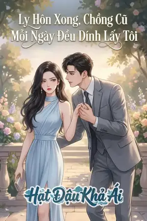 Ly Hôn Xong, Chồng Cũ Mỗi Ngày Đều Dính Lấy Tôi