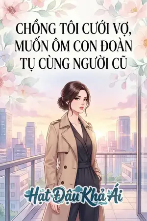 CHỒNG TÔI CƯỚI VỢ, MUỐN ÔM CON ĐOÀN TỤ CÙNG NGƯỜI CŨ