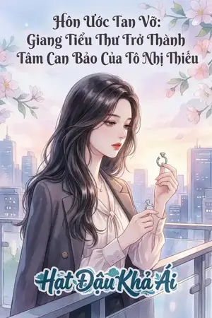 Hôn Ước Tan Vỡ: Giang Tiểu Thư Trở Thành Tâm Can Bảo Của Tô Nhị Thiếu