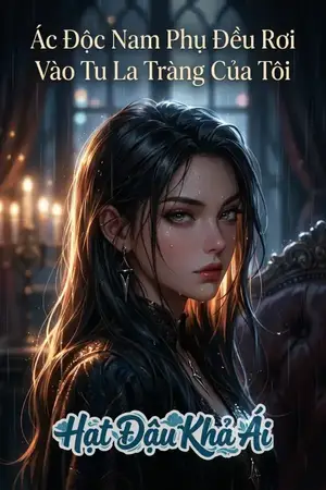 Ác Độc Nam Phụ Đều Rơi Vào Tu La Tràng Của Tôi