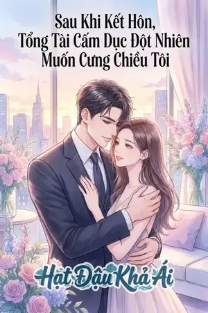 Sau Khi Kết Hôn, Tổng Tài Cấm Dục Đột Nhiên Muốn Cưng Chiều Tôi