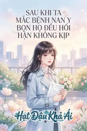 Sau Khi Ta Mắc Bệnh Nan Y Bọn Họ Đều Hối Hận Không Kịp