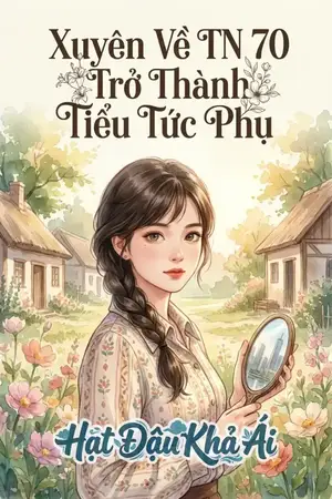 Xuyên Về TN 70 Trở Thành Tiểu Tức Phụ