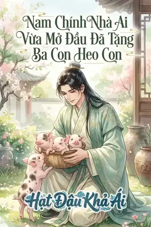 Nam Chính Nhà Ai Vừa Mở Đầu Đã Tặng Ba Con Heo Con