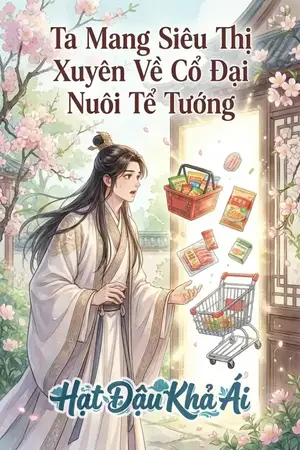 Ta Mang Siêu Thị Xuyên Về Cổ Đại Nuôi Tể Tướng