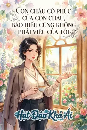 CON CHÁU CÓ PHÚC CỦA CON CHÁU, BÁO HIẾU CŨNG KHÔNG PHẢI VIỆC CỦA TÔI