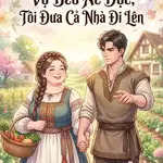 Xuyên Thành Vợ Béo Ác Độc, Tôi Đưa Cả Nhà Đi Lên