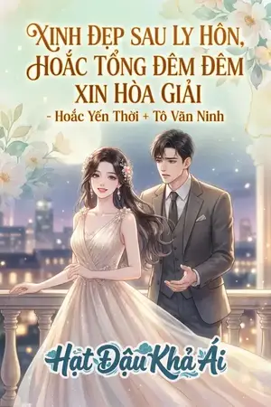 XINH ĐẸP SAU LY HÔN, HOẮC TỔNG ĐÊM ĐÊM XIN HÒA GIẢI - Hoắc Yến Thời + Tô Vãn Ninh