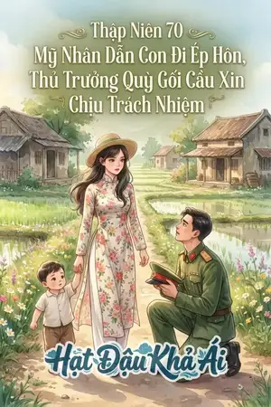 Thập Niên 70 Mỹ Nhân Dẫn Con Đi Ép Hôn, Thủ Trưởng Quỳ Gối Cầu Xin Chịu Trách Nhiệm