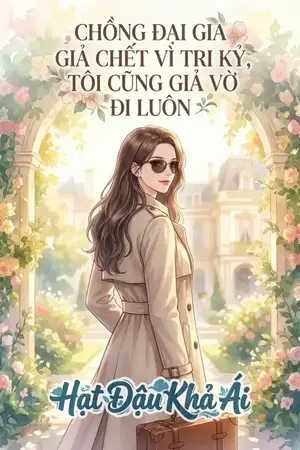 CHỒNG ĐẠI GIA GIẢ CHẾT VÌ TRI KỶ, TÔI CŨNG GIẢ VỜ ĐI LUÔN