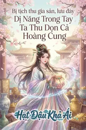 Bị tịch thu gia sản, lưu đày Dị Năng Trong Tay . Ta Thu Dọn Cả Hoàng Cung