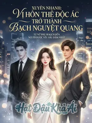 Xuyên Nhanh : Vị Hôn Thê Độc Ác Trở Thành Bạch Nguyệt Quang