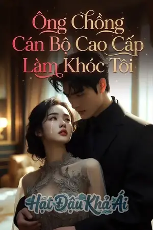 Ông Chồng Cán Bộ Cao Cấp Làm Khóc Tôi