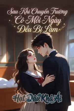 Sau Khi Chuyển Trường Cô Mỗi Ngày Đều Bị Làm[ Học Đường]