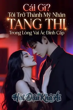 Cái Gì? Tôi Trở Thành Mỹ Nhân Tang Thi Trong Lòng Vai Ác Đỉnh Cấp