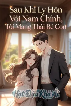 Sau Khi Ly Hôn Với Nam Chính, Tôi Mang Thai Bé Con