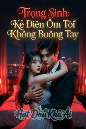 Trọng Sinh: Kẻ Điên Ôm Tôi Không Buông Tay